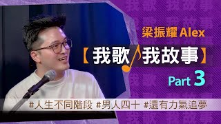 我歌我故事 - 梁振耀 (Alex) Part 3 (人生不同階段 | 男人四十 | 還有力氣追夢）