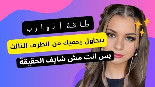 طاقة الهارب بيحاول يحميك من الطرف الثالث بس انت مش شايف الحقيقة