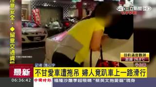 不甘愛車遭拖吊　婦人竟趴車上一路滑行｜三立新聞台