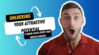 Unlocking Your Attractive Potential: 5 Social Skills Every Man Should Master!