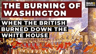 The Burning of Washington: When the British Burned Down the White House