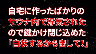 【修羅場】帰宅すると自宅に作ったばかりのサウナ内で浮気されていたので外から鍵をかけ閉じ込めた！嫁「全部白状するから出してください」【スカッと】