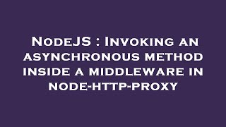 NodeJS : Invoking an asynchronous method inside a middleware in node-http-proxy