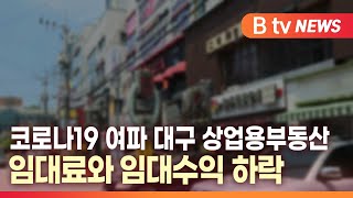 [B tv 대구뉴스] 코로나19 여파 대구 상업용부동산 임대료와 임대수익 하락