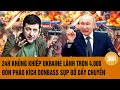 Thời sự quốc tế 5/12: 24h khủng khiếp Ukraine lãnh 4.000 đòn pháo kích, Donbass  sụp đổ dây chuyền