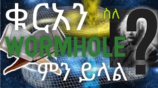 ቁርአን ስለ Wormhole ምን ይላል||የቁርአን ተዓምራቶች||ቁርአን|| ኢስላም እና ሳይንስ|| ከቁርአን ዉስጥ የወጡ በሳይንስ የተረጋገጡ እውነታዎች||ኢስላም