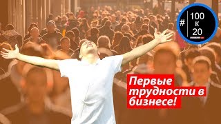 Первые трудности в бизнесе | 100k20