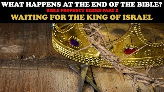 WHAT HAPPENS AT THE END OF THE BIBLE (pt. 2): WAITING FOR THE KING OF ISRAEL
