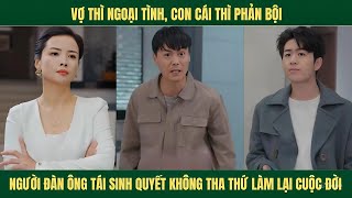 Vợ ngoại tình, con cái thì tệ bạc, ai ngờ được hồi sinh cải mệnh cuộc đời