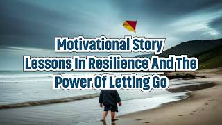 motivational story - Lessons in Resilience and the Power of Letting Go