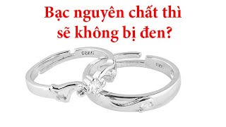 Bạc ta, bạc nguyên chất thì sẽ không bị đen?