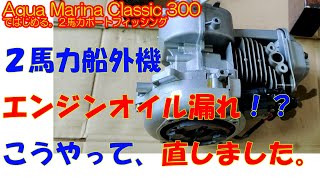 『2馬力船外機エンジンオイル漏れ！？こう直しました！』Aqua Marina Classic 300ではじめるボートフィッシング