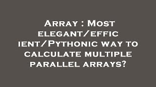 Array : Most elegant/efficient/Pythonic way to calculate multiple parallel arrays?