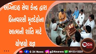 અગ્નિદાહ સેવા કેન્દ્ર દ્વારા બિનવારસી મૃતદેહોના આત્માની શાંતિ માટે યોજાયો યજ્ઞ | G 24 NEWS |