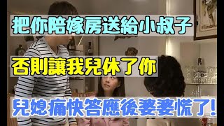 「把你陪嫁房送給小叔子，否則讓我兒休了你」兒媳痛快答應後婆婆慌了！|婆媳知道