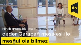 Prezident İlham Əliyev: Minsk qrupu biz icazə verməyənə qədər Qarabağ məsələsi ilə məşğul ola bilməz