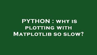 PYTHON : why is plotting with Matplotlib so slow?