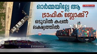 സൂയസിൽ ട്രാഫിക് ബ്ലോക്കുണ്ടാക്കിയ കപ്പൽ ലക്ഷ്യത്തിൽ | Suez Canal Traffic Block | Ever Given