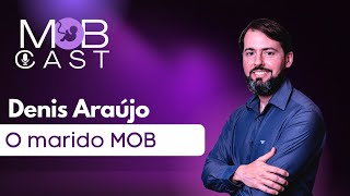 Marido MOB - Part. Denis Araújo MOB Cast Ep 002