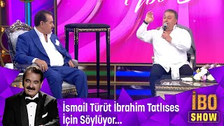 İsmail Türüt İbrahim Tatlıses için söylüyor...