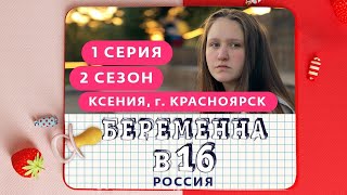 БЕРЕМЕННА В 16. РОССИЯ | 2 СЕЗОН, 1 ВЫПУСК | КСЕНИЯ, КРАСНОЯРСК