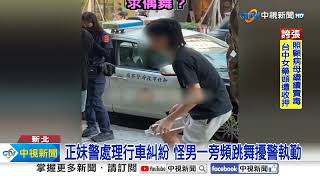 正妹警處理行糾遇怪男 搞笑跳舞示愛.求關注?│中視新聞 20230827