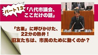 八代市議会、ここだけの話 パート13!「古巣」に呼びかけた、22分の熱弁！旧友たちは、市民のために動くのか？