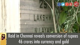 Raid in Chennai reveals conversion of rupees 46 crores into currency and gold