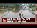 Heavy Rain Fall In Delhi-NCR: Politics On Rising Water Logging Situation In The Area | Top News