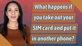 What happens if you take out your SIM card and put it in another phone?