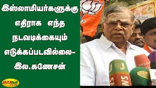 இஸ்லாமியர்களுக்கு எதிராக எந்த நடவடிக்கையும் எடுக்கப்படவில்லை-இல.கணேசன் | CAA | LaGanesan