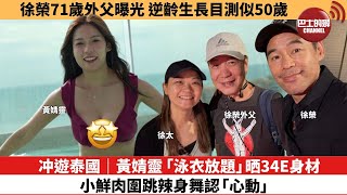 【娛樂焦點】冲遊泰國｜黃婧靈「泳衣放題」晒34E身材，小鮮肉圍跳辣身舞認「心動」。徐榮71歲外父曝光，逆齡生長目測似50歲。