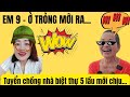 Em 9 Ở trỏng mới ra - Tuyển chồng nhà biệt thự 5 lầu mới chịu