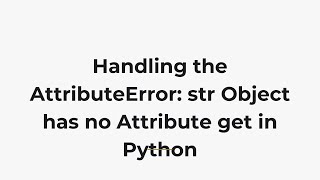 Handling the AttributeError: str Object has no Attribute get in Python