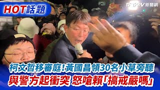 柯文哲移審庭！黃國昌領30名小草旁聽　與警方起衝突怒嗆賴「搞戒嚴嗎」