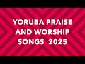2 Hours Yoruba Praise and Worship Songs Medley| YORUBA PRAISE AND WORSHIP SONGS MEDLEY 2025