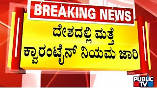 ದೇಶದಲ್ಲಿ ಮತ್ತೆ ಕ್ವಾರಂಟೈನ್ ನಿಯಮ ಜಾರಿ | Public TV