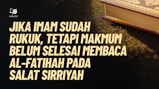 Jika Imam Sudah Rukuk, tetapi Makmum Belum Selesai Membaca Al-Fatihah pada Salat Sirriyah