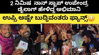 2 ನಿಮಿಷ  ನಾನ್ ಸ್ಟಾಪ್ ಉಪೇಂದ್ರ ಡೈಲಾಗ್ ಹೇಳಿದ್ದ ಅಭಿಮಾನಿ  | ಉಪ್ಪಿ ಅಷ್ಟೇ ಬುದ್ಧಿವಂತರು ಫ್ಯಾನ್ಸ್ #uiupdate