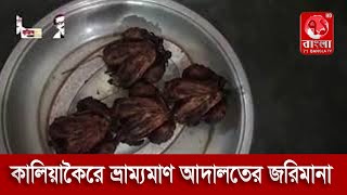 কালিয়াকৈরে ভ্রাম্যমাণ আদালতের জরিমানা