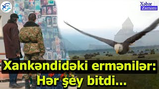 Xankəndidəki ermənilər: Hər şey bitdi...