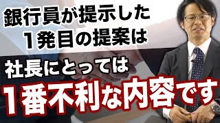 銀行員が提示した一発目の提案は社長にとっては一番不利な内容です