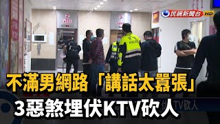 不滿男網路「講話太囂張」 3惡煞埋伏KTV砍人－民視新聞