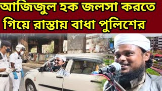 আজিজুল হক জলসা করতে  গিয়ে রাস্তায় বাধা পুলিশের |  মাওলানা আজিজুল হক (মুর্শিদাবাদ) নতুন বাংলা জলসা