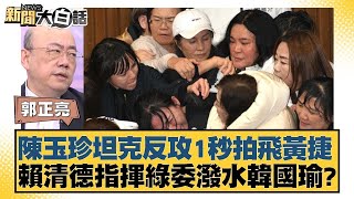 陳玉珍坦克反攻1秒拍飛黃捷 賴清德指揮綠委潑水韓國瑜？【新聞大白話】20241220-7｜郭正亮 侯漢廷 陳揮文@tvbstalk