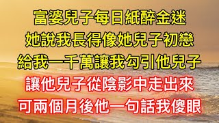 富婆兒子每日紙醉金迷，她說我長得像她兒子初戀，給我一千萬讓我勾引他兒子，讓他兒子從陰影中走出來，可兩個月後他一句話我傻眼