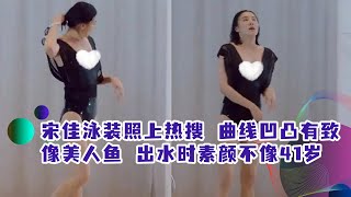 宋佳泳装照上热搜，曲线凹凸有致像美人鱼，出水时素颜不像41岁