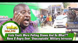 Irate Youth Were Pelting Stones And So What?? - Nana B Angry Over ‘Unacceptable’ Military Intrusion