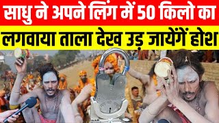 साधु ने अपने लिंग में क्यों लगवाया 50 किलो का ताला देख उड़ जाएंगे होश ...? ।। Mahakumbh 2025 live ।।