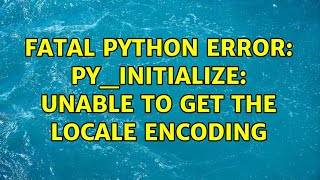 Ubuntu: Fatal Python error: Py_Initialize: Unable to get the locale encoding